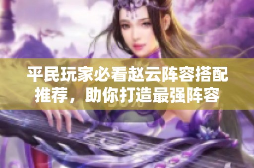 平民玩家必看赵云阵容搭配推荐，助你打造最强阵容