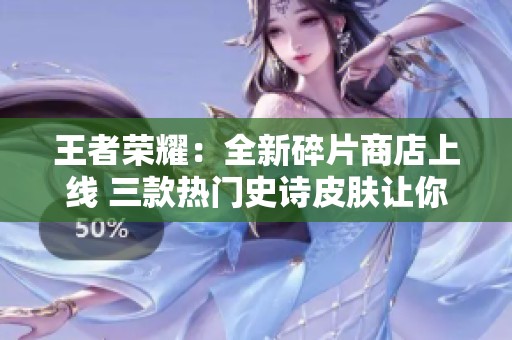王者荣耀：全新碎片商店上线 三款热门史诗皮肤让你心动