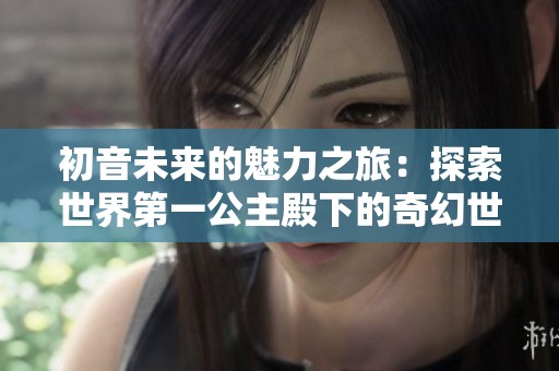 初音未来的魅力之旅：探索世界第一公主殿下的奇幻世界