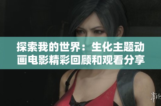 探索我的世界：生化主题动画电影精彩回顾和观看分享
