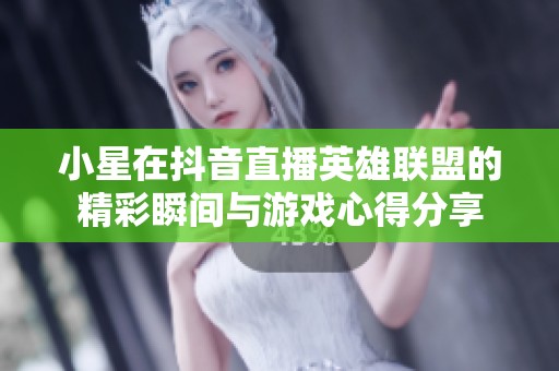 小星在抖音直播英雄联盟的精彩瞬间与游戏心得分享