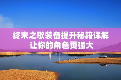 终末之歌装备提升秘籍详解 让你的角色更强大