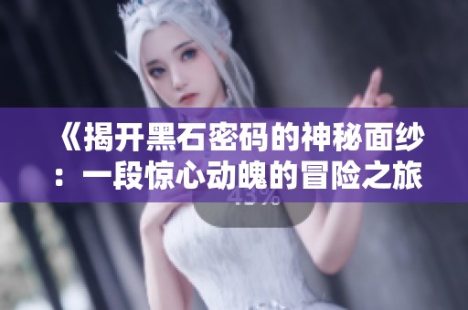 《揭开黑石密码的神秘面纱：一段惊心动魄的冒险之旅》