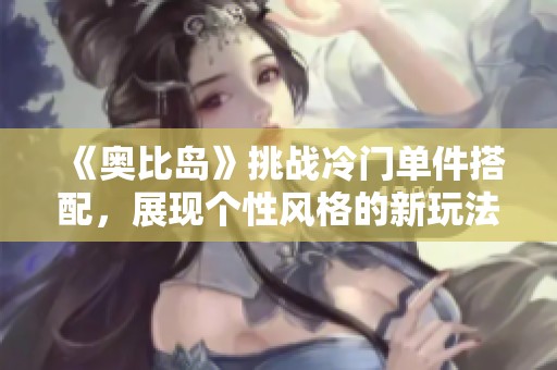 《奥比岛》挑战冷门单件搭配，展现个性风格的新玩法