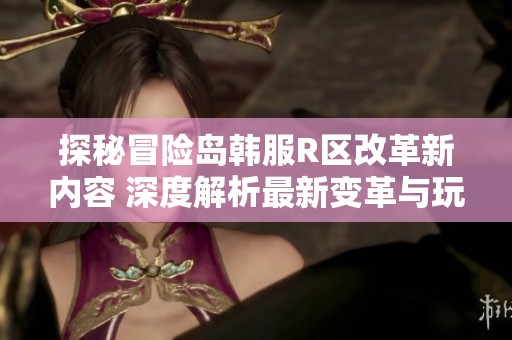 探秘冒险岛韩服R区改革新内容 深度解析最新变革与玩法