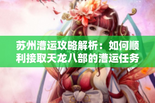 苏州漕运攻略解析：如何顺利接取天龙八部的漕运任务