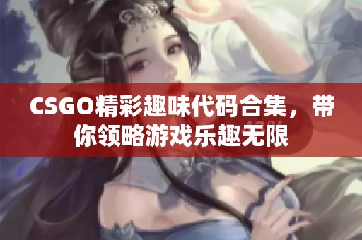 CSGO精彩趣味代码合集，带你领略游戏乐趣无限