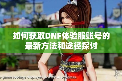 如何获取DNF体验服账号的最新方法和途径探讨