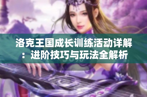 洛克王国成长训练活动详解：进阶技巧与玩法全解析