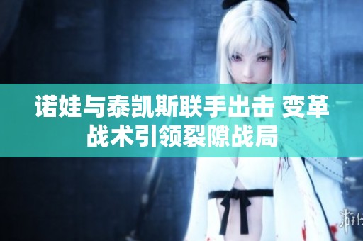 诺娃与泰凯斯联手出击 变革战术引领裂隙战局