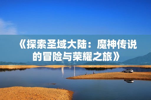 《探索圣域大陆：魔神传说的冒险与荣耀之旅》