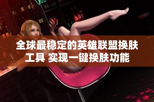 全球最稳定的英雄联盟换肤工具 实现一键换肤功能