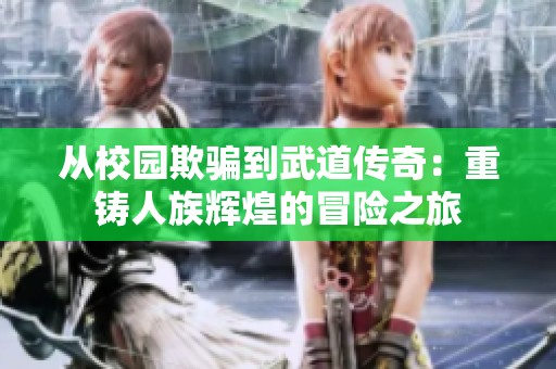 从校园欺骗到武道传奇：重铸人族辉煌的冒险之旅