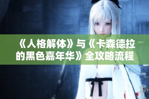 《人格解体》与《卡森德拉的黑色嘉年华》全攻略流程图详细指南