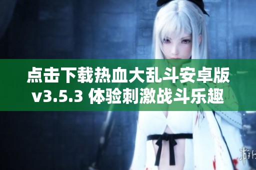 点击下载热血大乱斗安卓版v3.5.3 体验刺激战斗乐趣