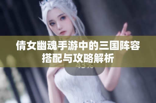 倩女幽魂手游中的三国阵容搭配与攻略解析