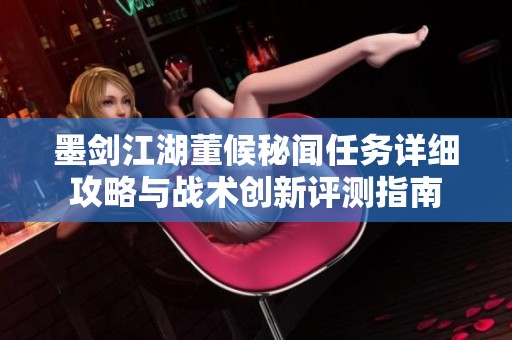 墨剑江湖董候秘闻任务详细攻略与战术创新评测指南