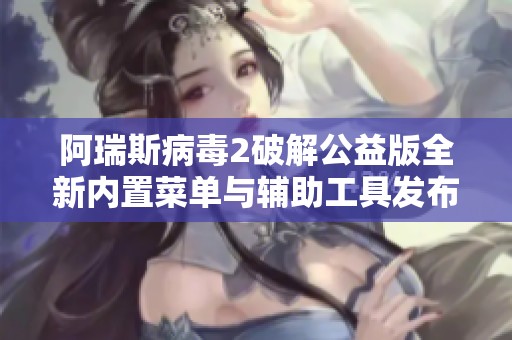 阿瑞斯病毒2破解公益版全新内置菜单与辅助工具发布
