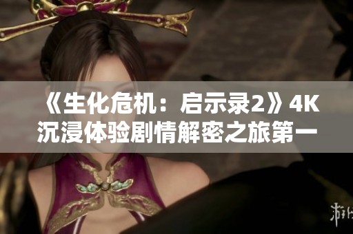 《生化危机：启示录2》4K沉浸体验剧情解密之旅第一章