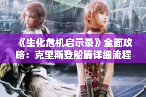 《生化危机启示录》全面攻略：克里斯登船篇详细流程解析
