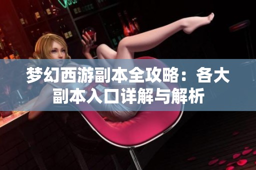 梦幻西游副本全攻略：各大副本入口详解与解析