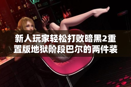 新人玩家轻松打败暗黑2重置版地狱阶段巴尔的两件装备攻略