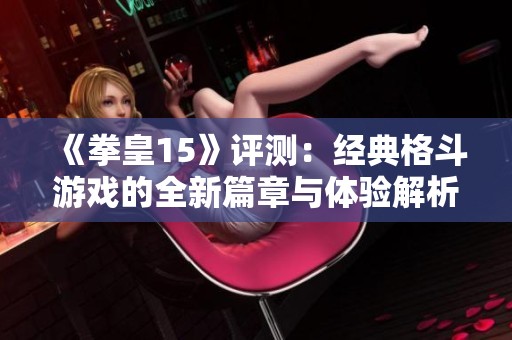 《拳皇15》评测：经典格斗游戏的全新篇章与体验解析