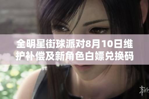 全明星街球派对8月10日维护补偿及新角色白嫖兑换码分享