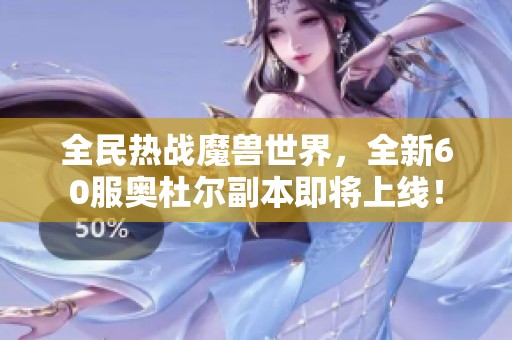 全民热战魔兽世界，全新60服奥杜尔副本即将上线！