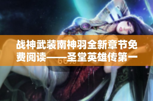 战神武装南神羽全新章节免费阅读——圣堂英雄传第一部精彩回顾