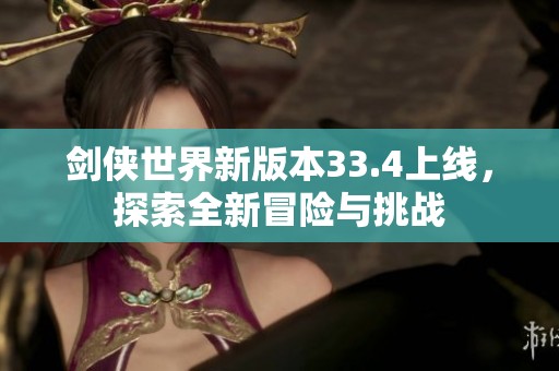 剑侠世界新版本33.4上线，探索全新冒险与挑战