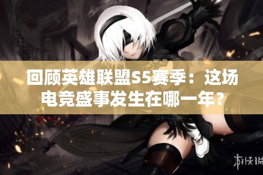 回顾英雄联盟S5赛季：这场电竞盛事发生在哪一年？