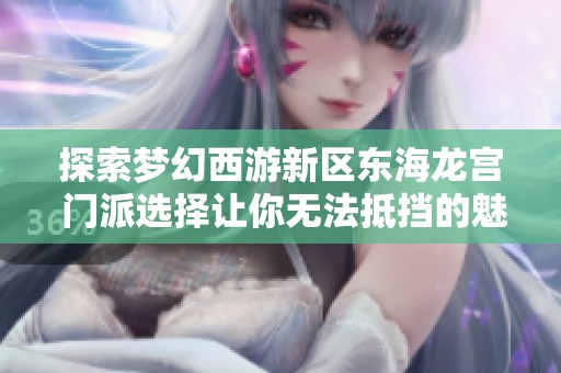 探索梦幻西游新区东海龙宫 门派选择让你无法抵挡的魅力