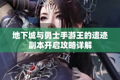地下城与勇士手游王的遗迹副本开启攻略详解