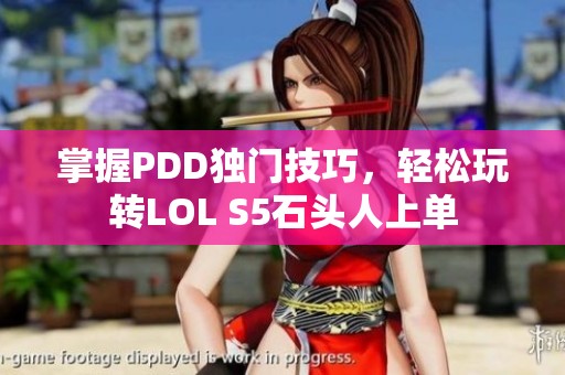 掌握PDD独门技巧，轻松玩转LOL S5石头人上单