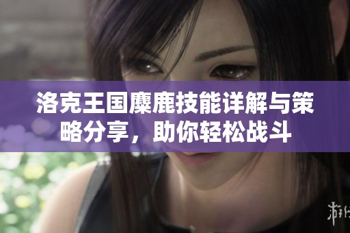 洛克王国麋鹿技能详解与策略分享，助你轻松战斗