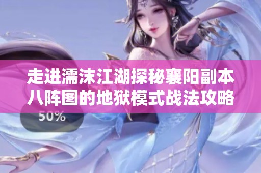 走进濡沫江湖探秘襄阳副本八阵图的地狱模式战法攻略
