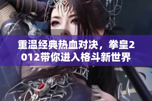 重温经典热血对决，拳皇2012带你进入格斗新世界