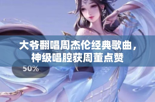 大爷翻唱周杰伦经典歌曲，神级唱腔获周董点赞