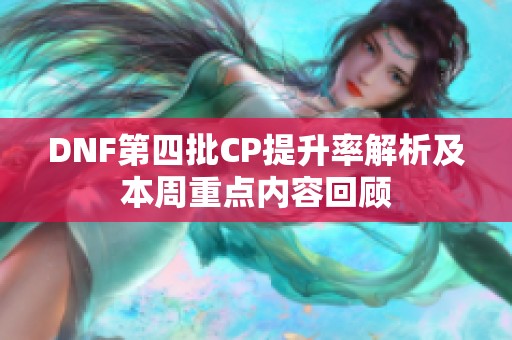 DNF第四批CP提升率解析及本周重点内容回顾