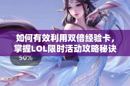 如何有效利用双倍经验卡，掌握LOL限时活动攻略秘诀