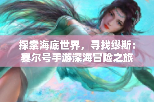 探索海底世界，寻找缪斯：赛尔号手游深海冒险之旅