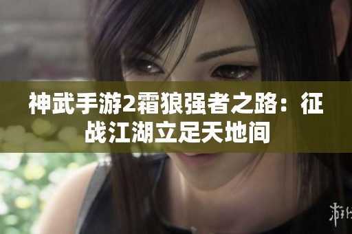神武手游2霜狼强者之路：征战江湖立足天地间
