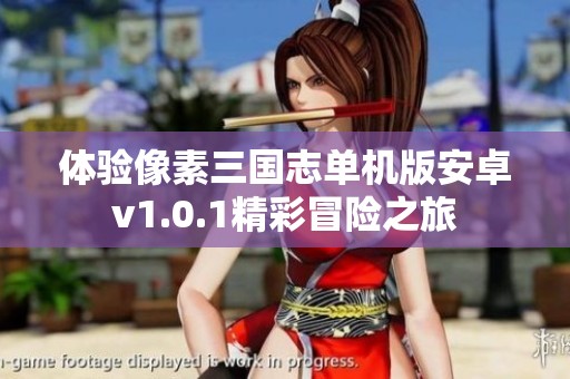 体验像素三国志单机版安卓v1.0.1精彩冒险之旅