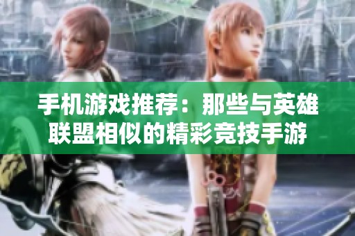 手机游戏推荐：那些与英雄联盟相似的精彩竞技手游