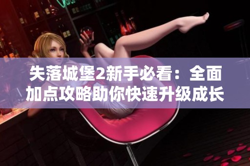 失落城堡2新手必看：全面加点攻略助你快速升级成长