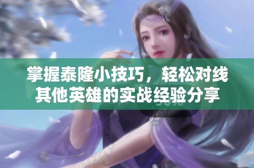 掌握泰隆小技巧，轻松对线其他英雄的实战经验分享