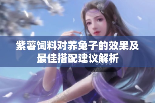 紫薯饲料对养兔子的效果及最佳搭配建议解析