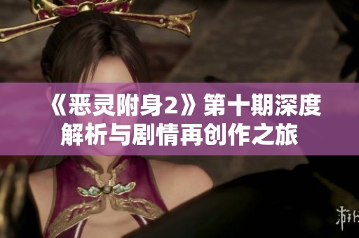 《恶灵附身2》第十期深度解析与剧情再创作之旅