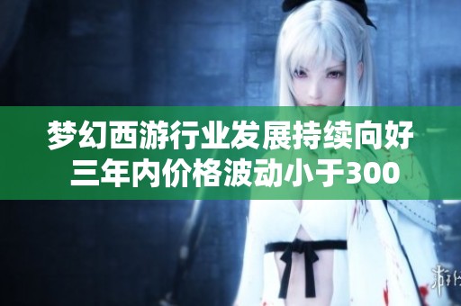 梦幻西游行业发展持续向好 三年内价格波动小于300